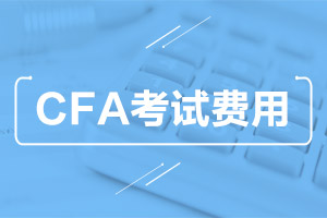 2020年12月cfa报名费用是多少?CFA考试都需要哪些费用?