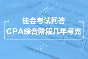 注会考试问答：注会综合阶段考试几年考完？
