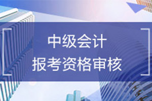 天津市2019年中级会计师考试报考资格审核时间是哪天？