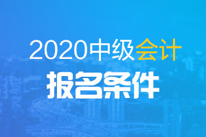 2020年河南省会计中级考试报名条件是什么？