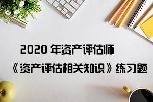 2020年资产评估师《资产评估实务(一)》练习题（10）