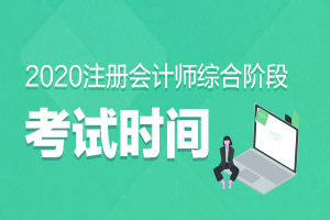 新疆2020年注册会计师综合阶段什么时候开考？考试时间确定了吗？