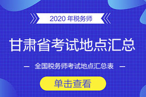 2020年甘肃省税务师考试地点汇总