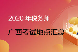 2020年广西壮族自治区税务师考试地点汇总