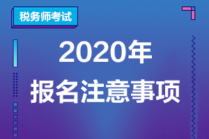2020年税务师报名应该注意哪些细节性的问题？
