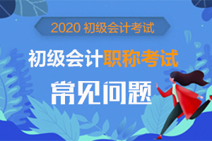 2020年初级会计职称考试常见问题有哪些？