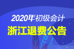 关于浙江省2020年度会计专业技术初级资格考试退费等有关事项的公告