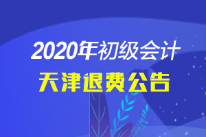 关于天津考区考生申请2020年全国会计专业技术初级资格考试退费的公告