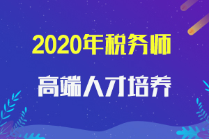 关于做好选拔2020年税务师行业高端人才培养对象工作的通知