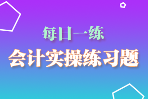 2020年会计实操模拟练习每日一练（12-15）