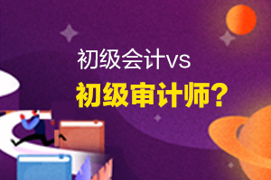 初级审计师VS初级会计 哪个更胜一筹？