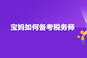 宝妈如何平衡时间备考2020年税务师?