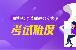 2020年税务师《涉税服务实务》考试题型+考试内容+考试难度