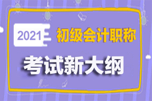 全国2021初级会计职称考试大纲发布了吗？