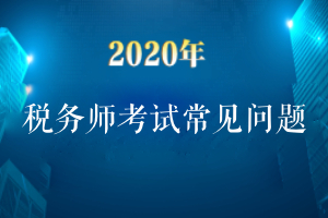 2020年税务师考试常见问题解答汇总