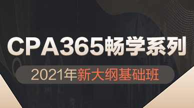 【封闭班】2021CPA365畅学系列 新大纲基础班