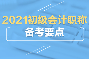 2021年初级会计职称考试备考要点
